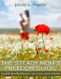 The Steady Mom's Freedom Guide: Joyful Motherhood on Your Own Terms