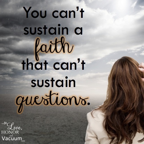 You can't sustain a faith that can't sustain questions.