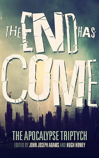 THE END HAS COME edited by John Joseph Adams & Hugh Howey