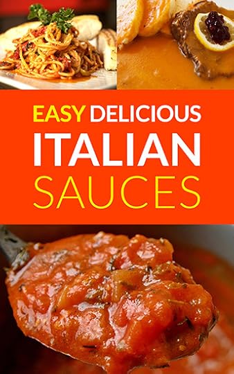 Easy Delicious Italian Sauces: Make Your Own Spaghetti, Pasta and Lasagne Sauce
