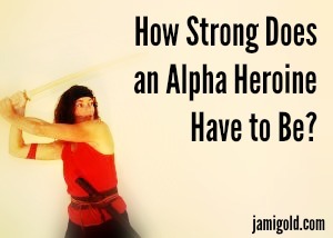 Woman with a sword and text: How Strong Does an Alpha Heroine Have to Be?