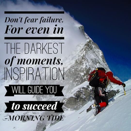 Don't fear failure. For even in the darkest of moments, inspiration will guide you to succeed