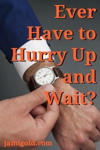 Man adjusting a watch with text: Ever Have to Hurry Up and Wait?
