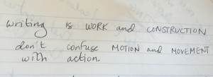 Writing is WORK and CONSTRUCTION don't confuse MOTION and MOVEMENT with action.
