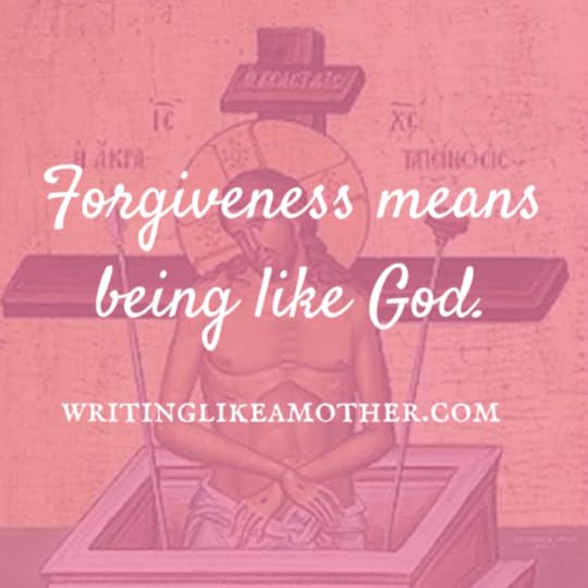 Forgiveness is being like God.