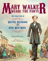 Mary Walker wears the pants : the true story of the doctor, reformer, and Civil War hero / Cheryl Harness ; illustrated by Carlo Molinari.