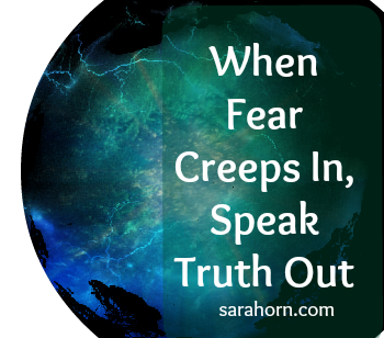 When Fear Creeps In, Speak Truth Out | SaraHorn.com