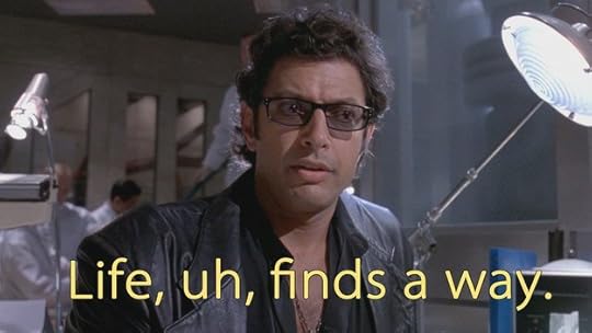 Life, uh, finds a way.