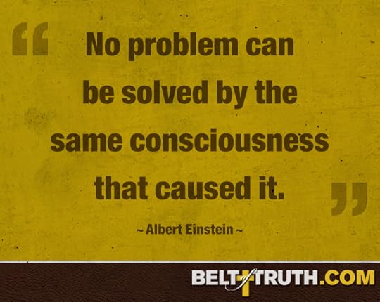 “No problem can be solved by the same consciousness that caused it.” Albert Einstein