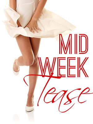 Get teased, titillated, and tantalized with this week's Mid Week Tease