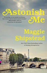Astonish Me: A novel by Maggie Shipstead