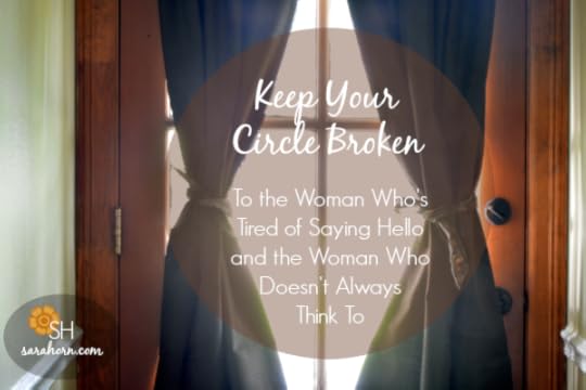 Keep Your Circle Broken | To the Woman Who's Tired of Saying Hello and the Woman Who Doesn't Always Think To. SaraHorn.com