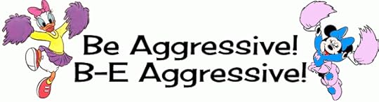 Be Aggressive! B- E- Aggressive! 