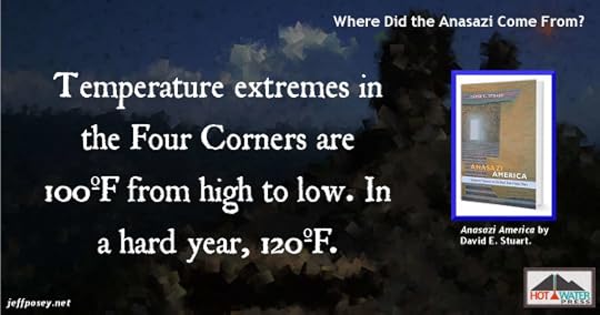 Four Corners temperature extremes are on the order of 100ºF from high to low. In a hard year, make that 120ºF. From Anasazi America: Seventeen Centuries on the Road from Center Place, by David E. Stuart