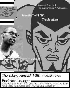Kevin Eleven will be reading excerpts from his brand new novel, "frankly TWISTED" on Thursday, August 13th at the Parkside Lounge in New York City. For more info, visit our events page on our website.