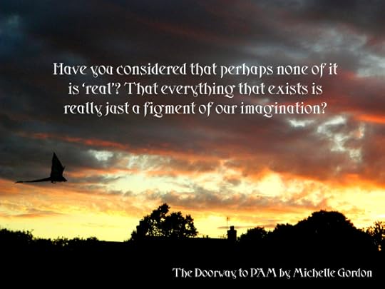 Have you considered that perhaps none of it is 'real'? That everything that exists is really just a figment of our imagination?