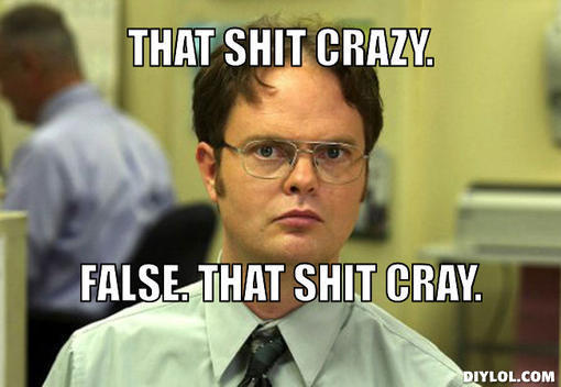  photo dwight-schrute-meme-generator-that-shit-crazy-false-that-shit-cray-63023e_zpsvkz22luj.jpg