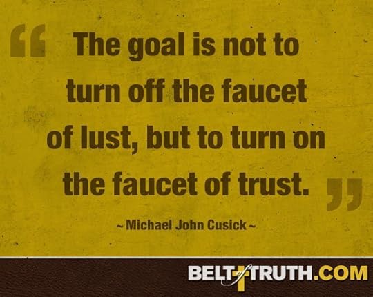 “The goal is not to turn off the faucet of lust, but to turn on the faucet of trust.