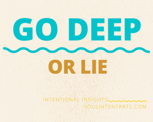 Go Deep or Lie (TM) by S. Kelley Harrell, Soul Intent Arts, Fuquay-Varina, NC