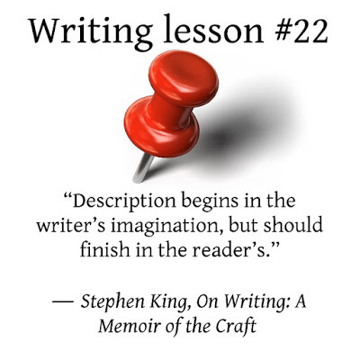 Wrting tips. “Description begins in the writer’s imagination, but should finish in the reader’s.” ― Stephen King, On Writing: A Memoir of the Craft 