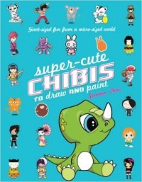 Super-Cute Chibis to Draw and Paint- Giant-sized Fun from a Micro-sized World by Joanna Zhou