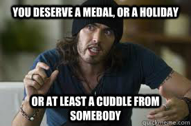 You deserve a medal