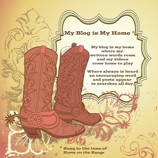 Sung to the tune of Home on the Range: My blog is my home where my written words roam and my videos come home to play. Where always is heard an encouraging word and posts appear in searches all day.