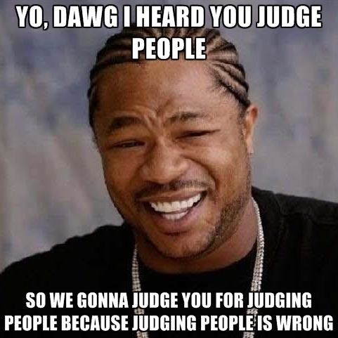 yo-dawg-i-heard-you-judge-people-so-we-gonna-judge-you-for-judgi