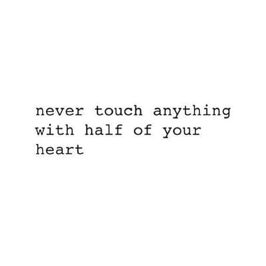 never touch anything with half of your heart