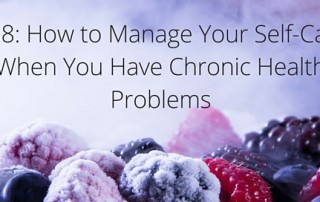 #88- How to Manage Your Self-Care When You Have Chronic Health Problems Blog