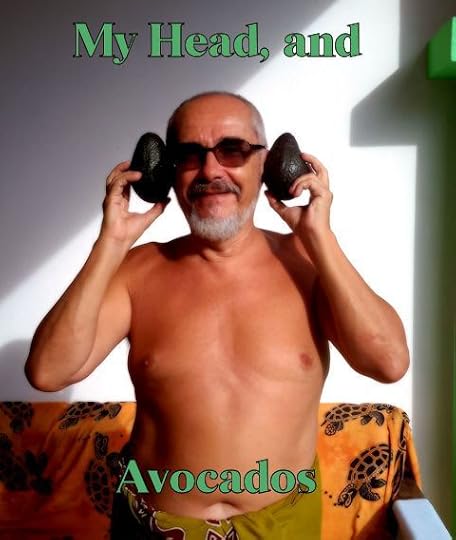 my head, and avocados