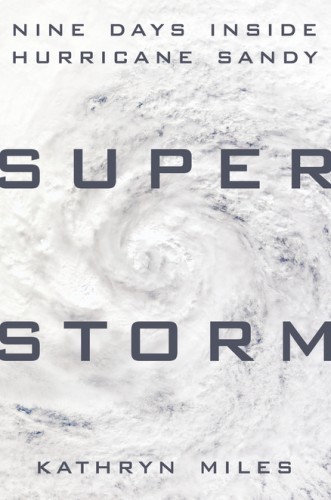 Superstorm: Nine Days Inside Hurricane Sandy, by Kathryn Miles