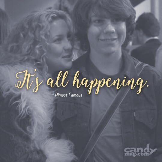 It's all happening. —Almost Famous