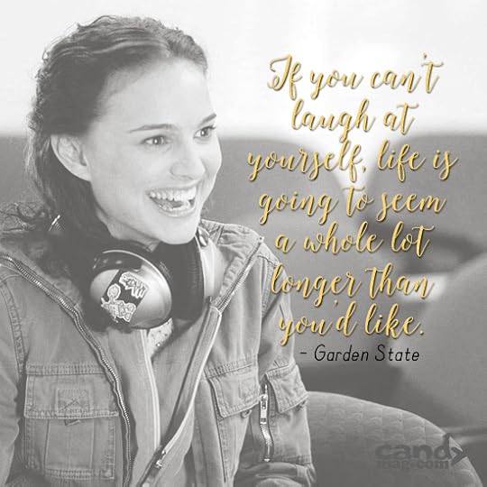 If you can't laugh at yourself, life is going to seem a whole lot longer than you'd like. —Garden State