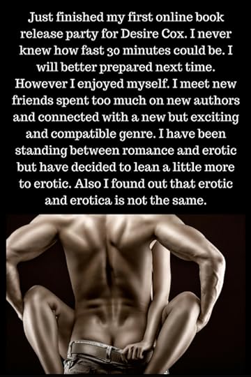 Just finished my first online book release party for Desire Cox. I never knew how fast 30 minutes could be. I will better prepared next time. However I enjoyed myself. I meet new friends spent too much on new authors an