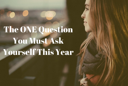 The ONE Question You Must Ask Yourself This Year