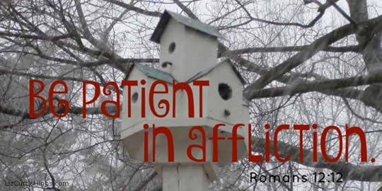 ...patient in affliction,... Romans 12:12