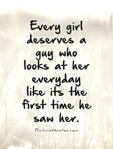 every-girl-deserves-a-guy-who-looks-at-her-everyday-like-its-the-first-time-he-saw-her-quote-1