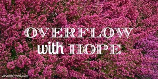 ...overflow with hope... Romans 15:13