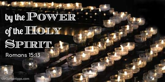 ...by the power of the Holy Spirit. Romans 15:13