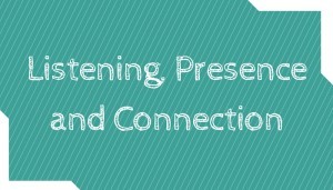 Listening, Presence and Connection