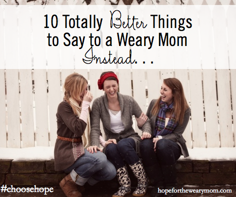 10 Totally Better Things to Say to a Weary Mom.002