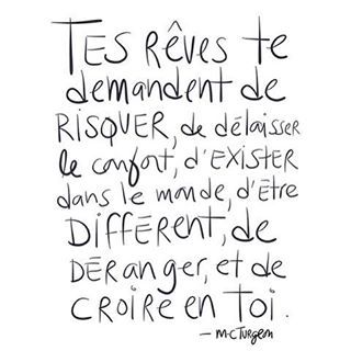 Tes rêves te demandent de risquer, de délaisser le confort, d’exister dans le monde, d’être différent, de déranger, et de croire en toi. Texte et calligraphie par M-C Turgeon -- affiches et cartes postales en vente sur etsy! http://art.mcturgeon.com/etsy/ #inspiration #citation #tesrevestedemandentdecroireentoi #tesrevestedemandentderisquer #passion #reves #tesreves #tesrevestedemandentdetredifferent