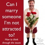 What if you're not attracted to your boyfriend? Can you still marry him? Some thoughts!