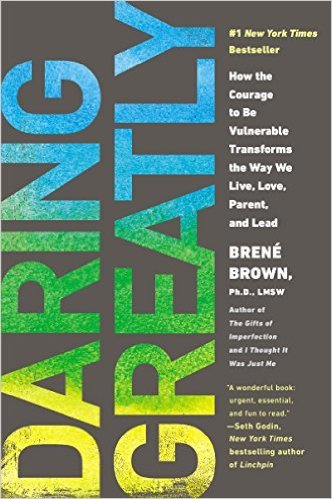Daring Greatly: How the Courage to Be Vulnerable Transforms the Way We Live, Love, Parent, and Lead by Brene Brown