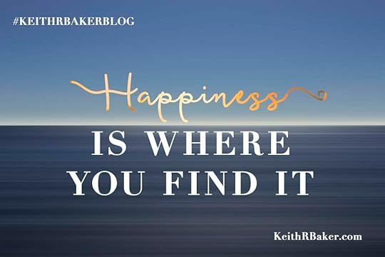 Happiness is Where You find It || Keith R. Baker Blog