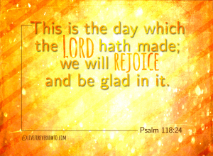 Rejoice and be glad Psalm 118:24