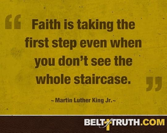 “Faith is taking the first step even when you don’t see the whole staircase.” —Martin Luther King Jr.