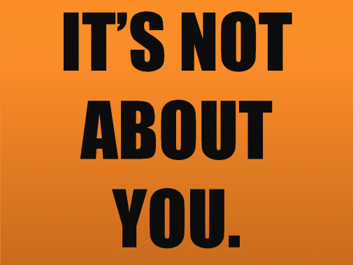 its-not-about-you