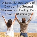 Sexual Shame in Marriage: A beautiful 2-part series of a true story of how one woman broke free of sexual shame and found God's love--and a great marriage!